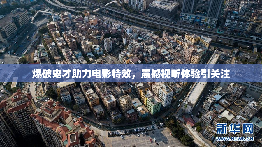 爆破鬼才助力电影特效，震撼视听体验引关注