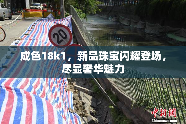 成色18k1，新品珠宝闪耀登场，尽显奢华魅力