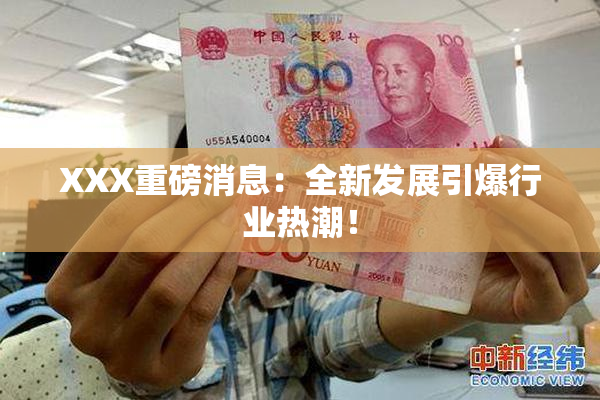 XXX重磅消息：全新发展引爆行业热潮！
