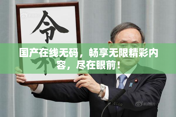 国产在线无码，畅享无限精彩内容，尽在眼前！