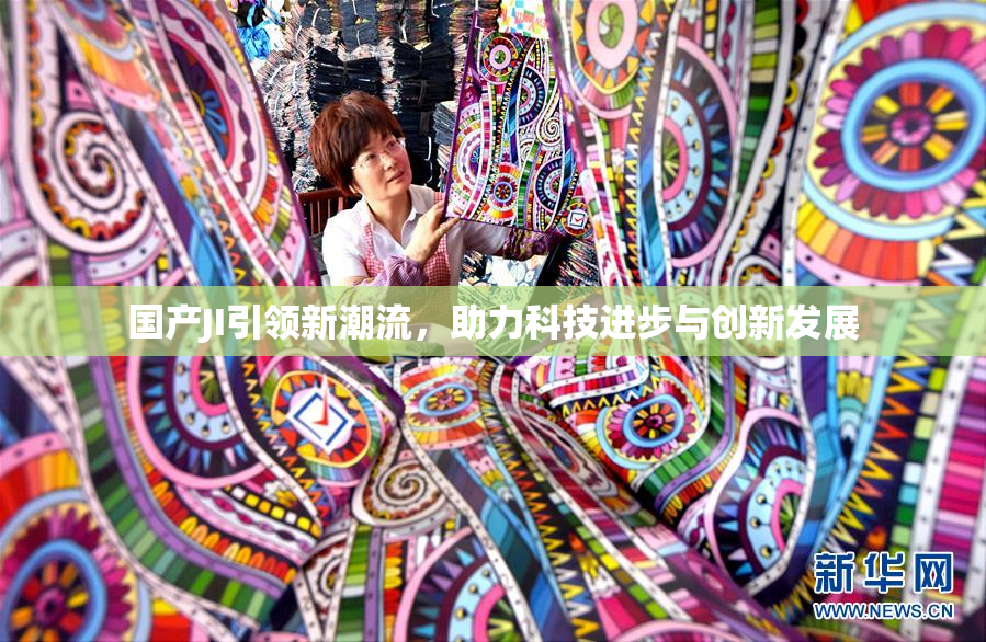 国产JI引领新潮流，助力科技进步与创新发展