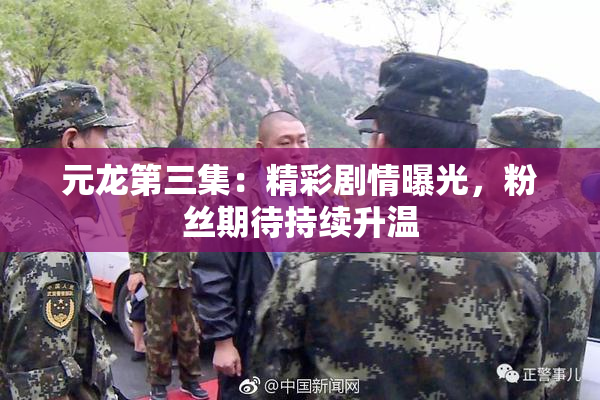 元龙第三集：精彩剧情曝光，粉丝期待持续升温