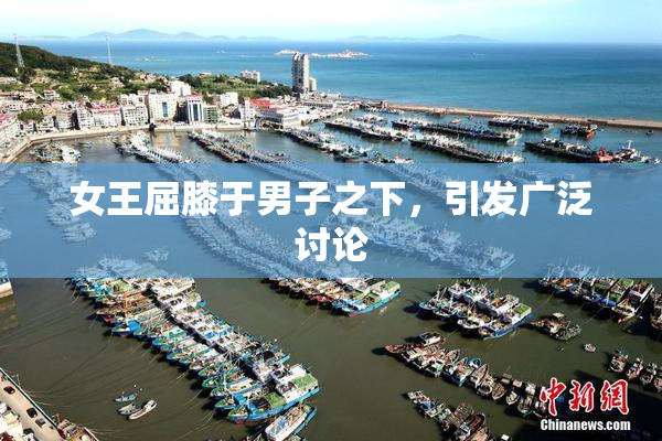 女王屈膝于男子之下，引发广泛讨论