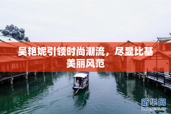 吴艳妮引领时尚潮流，尽显比基美丽风范