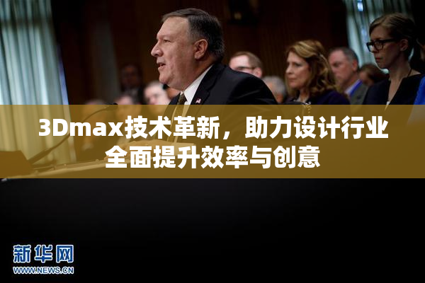 3Dmax技术革新，助力设计行业全面提升效率与创意