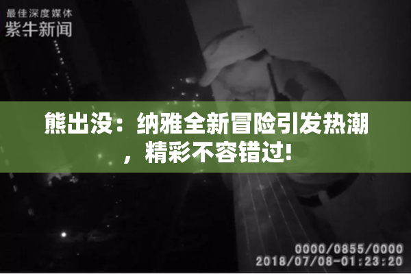 熊出没：纳雅全新冒险引发热潮，精彩不容错过!