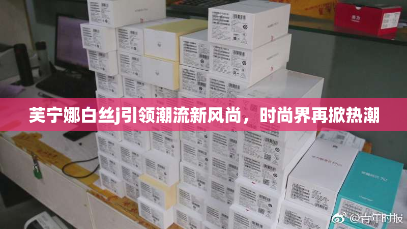 芙宁娜白丝j引领潮流新风尚，时尚界再掀热潮