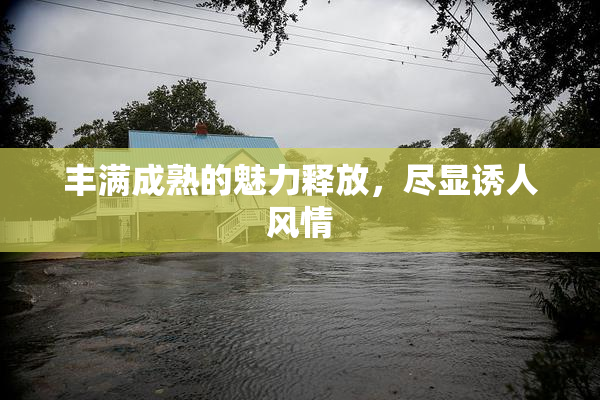 丰满成熟的魅力释放，尽显诱人风情
