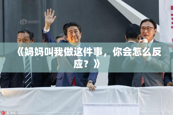《妈妈叫我做这件事，你会怎么反应？》