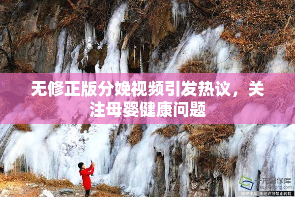 无修正版分娩视频引发热议，关注母婴健康问题
