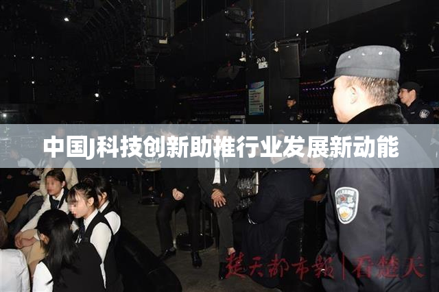 中国J科技创新助推行业发展新动能