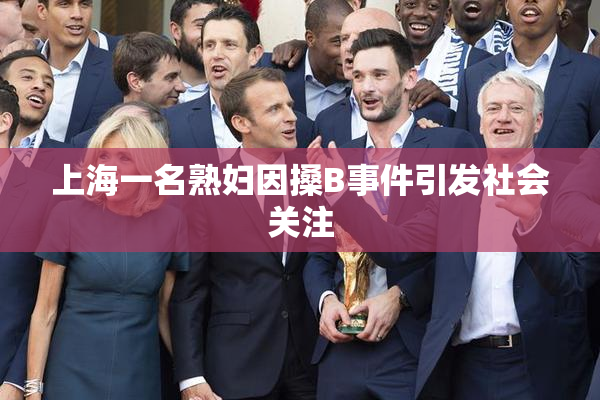 上海一名熟妇因搡B事件引发社会关注