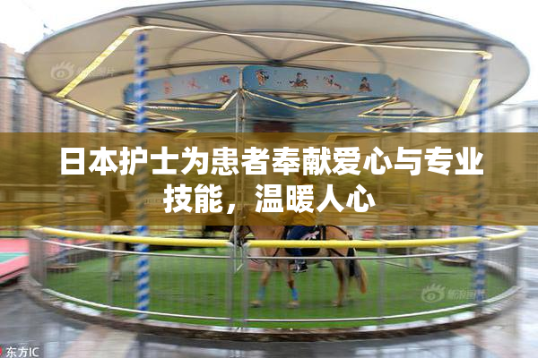 日本护士为患者奉献爱心与专业技能，温暖人心