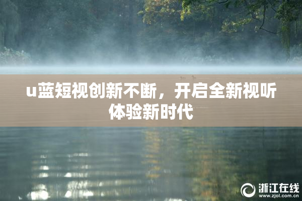 u蓝短视创新不断，开启全新视听体验新时代