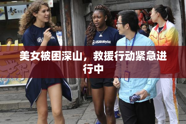 美女被困深山，救援行动紧急进行中
