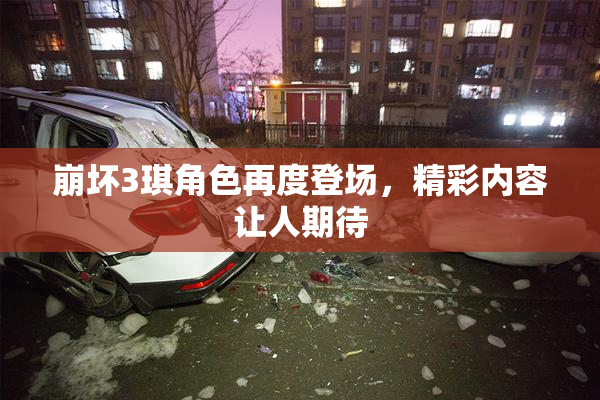 崩坏3琪角色再度登场，精彩内容让人期待