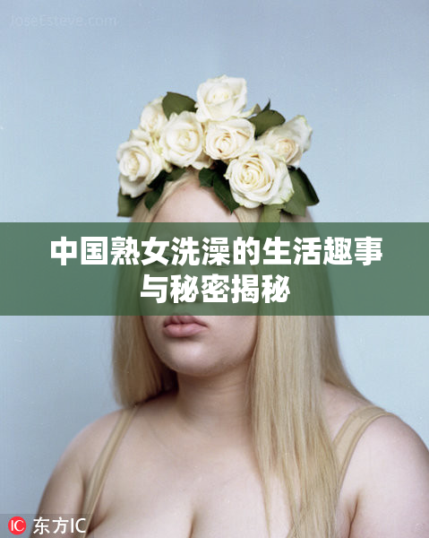中国熟女洗澡的生活趣事与秘密揭秘