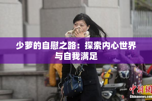 少萝的自慰之路：探索内心世界与自我满足