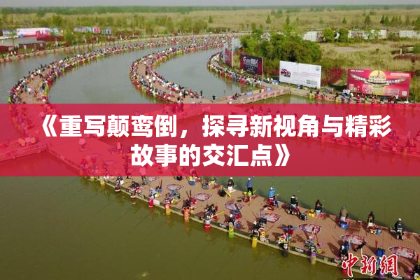 《重写颠鸾倒，探寻新视角与精彩故事的交汇点》