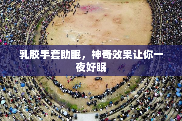 乳胶手套助眠，神奇效果让你一夜好眠