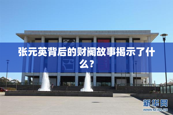 张元英背后的财阀故事揭示了什么？