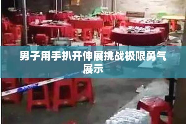 男子用手扒开伸展挑战极限勇气展示