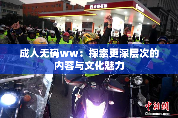 成人无码ww：探索更深层次的内容与文化魅力