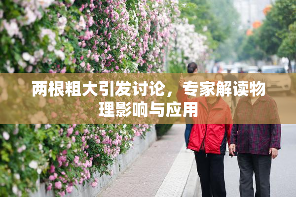 两根粗大引发讨论，专家解读物理影响与应用