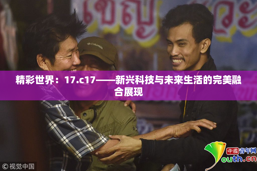 精彩世界：17.c17——新兴科技与未来生活的完美融合展现
