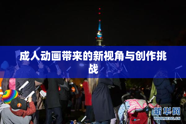成人动画带来的新视角与创作挑战