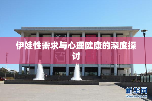 伊娃性需求与心理健康的深度探讨