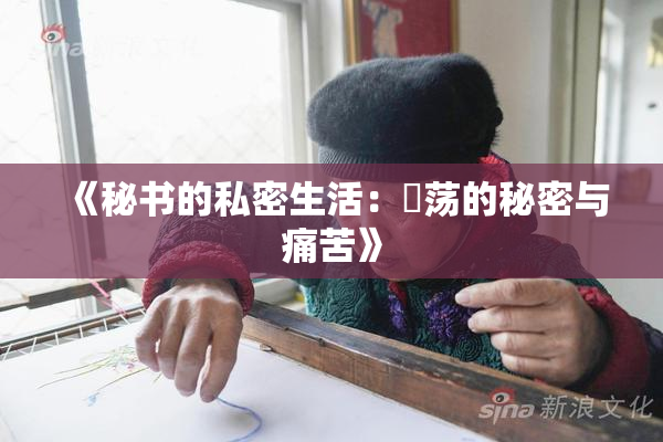 《秘书的私密生活：婬荡的秘密与痛苦》