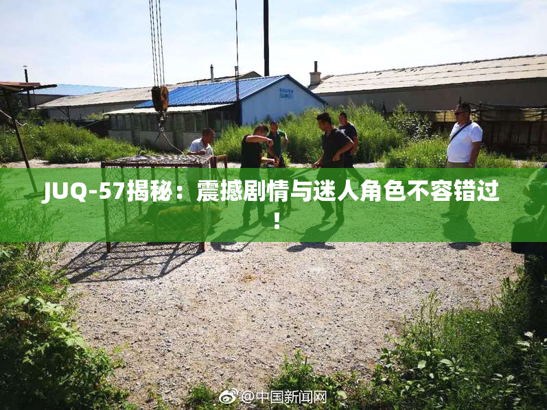 JUQ-57揭秘：震撼剧情与迷人角色不容错过！