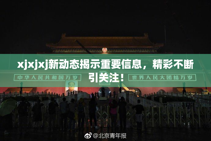 xjxjxj新动态揭示重要信息，精彩不断引关注！