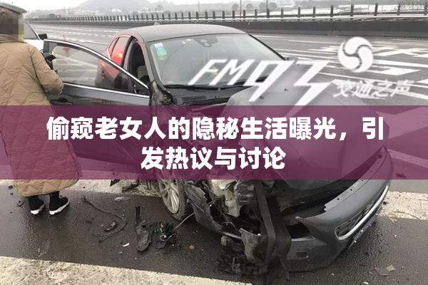 偷窥老女人的隐秘生活曝光，引发热议与讨论