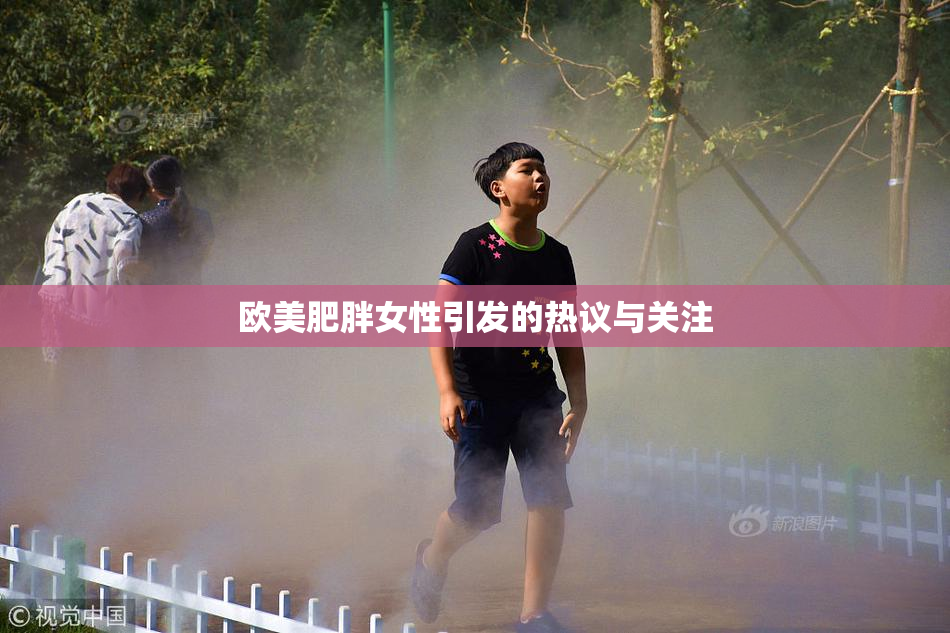 欧美肥胖女性引发的热议与关注