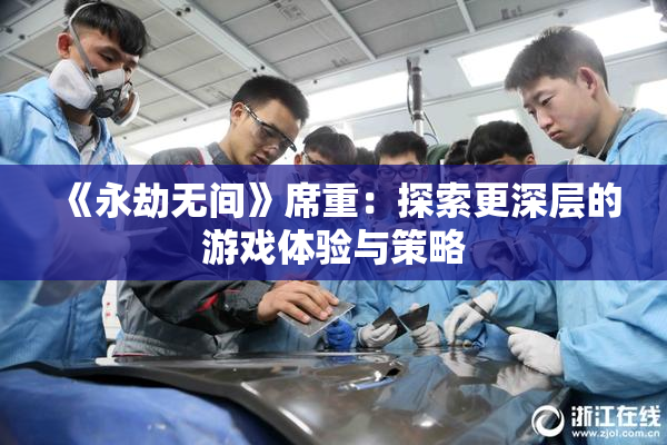 《永劫无间》席重：探索更深层的游戏体验与策略