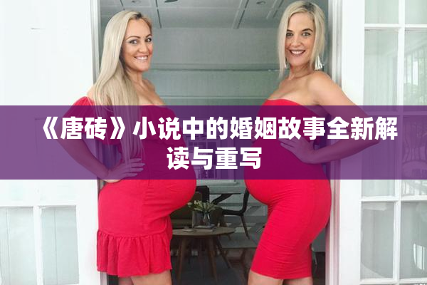 《唐砖》小说中的婚姻故事全新解读与重写