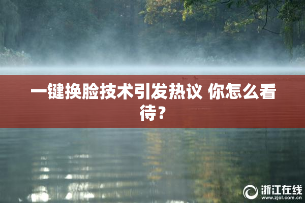 一键换脸技术引发热议 你怎么看待？