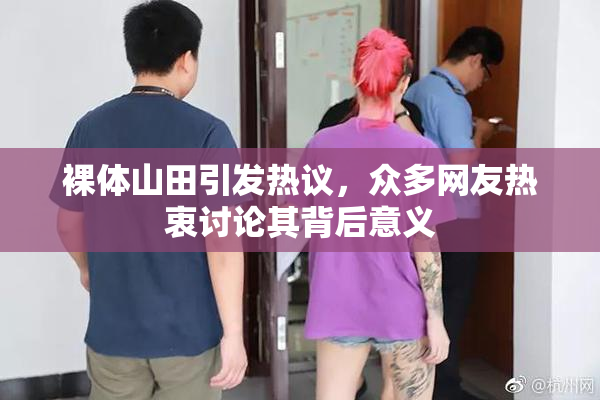 裸体山田引发热议，众多网友热衷讨论其背后意义