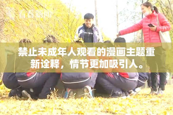 禁止未成年人观看的漫画主题重新诠释，情节更加吸引人。