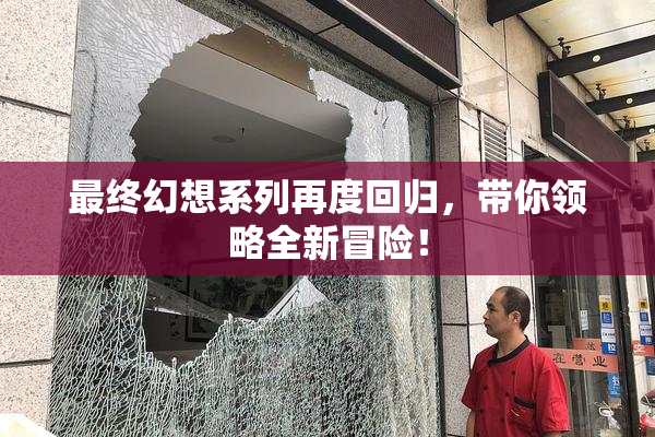 最终幻想系列再度回归，带你领略全新冒险！