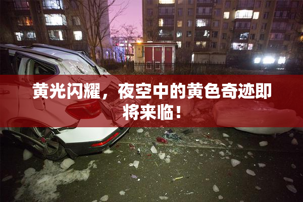 黄光闪耀，夜空中的黄色奇迹即将来临！