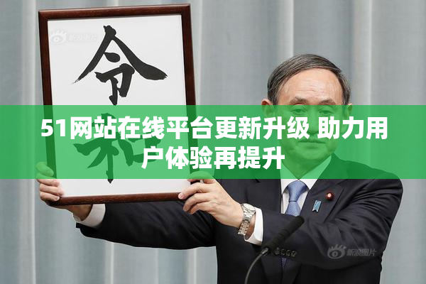 51网站在线平台更新升级 助力用户体验再提升