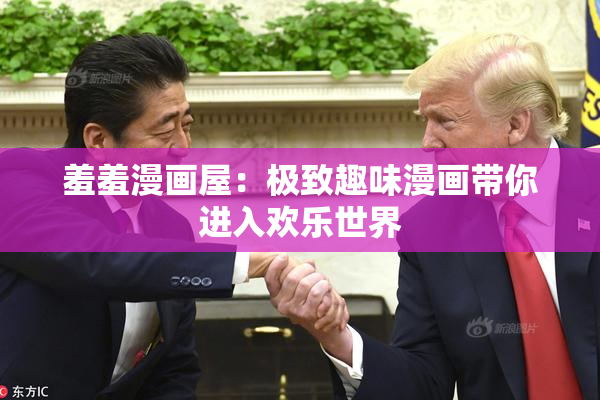 羞羞漫画屋：极致趣味漫画带你进入欢乐世界