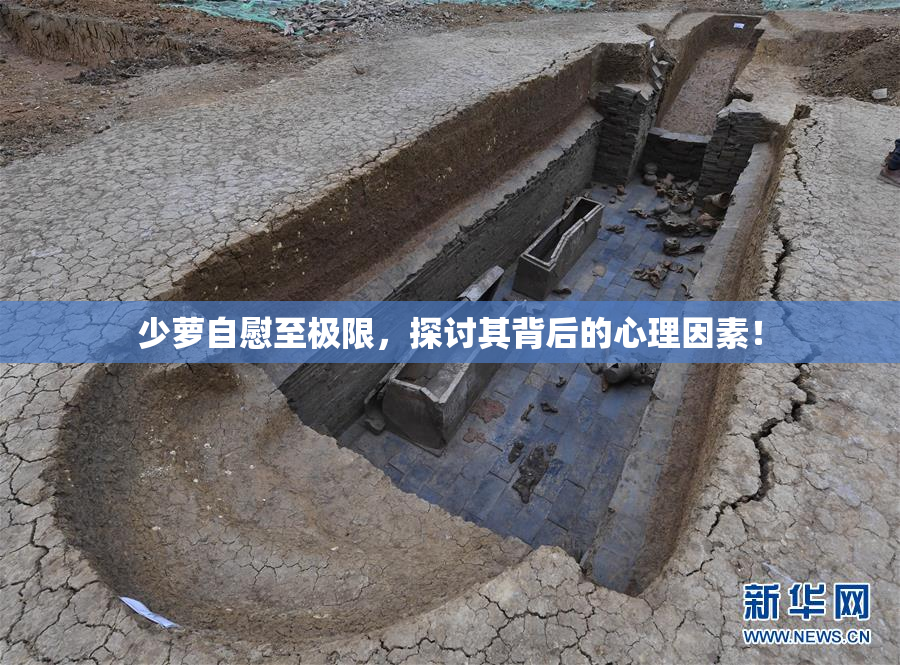 少萝自慰至极限，探讨其背后的心理因素！
