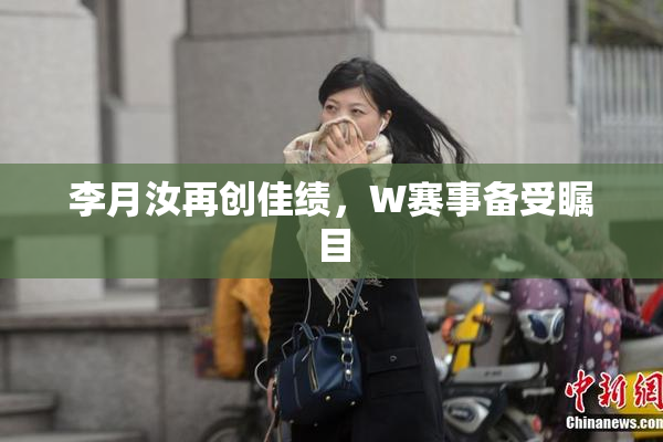 李月汝再创佳绩，W赛事备受瞩目