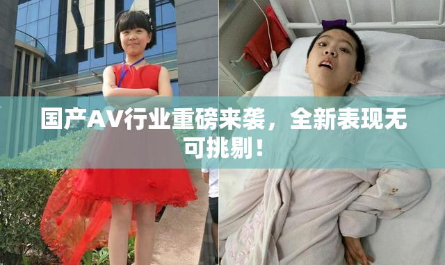 国产AV行业重磅来袭，全新表现无可挑剔！
