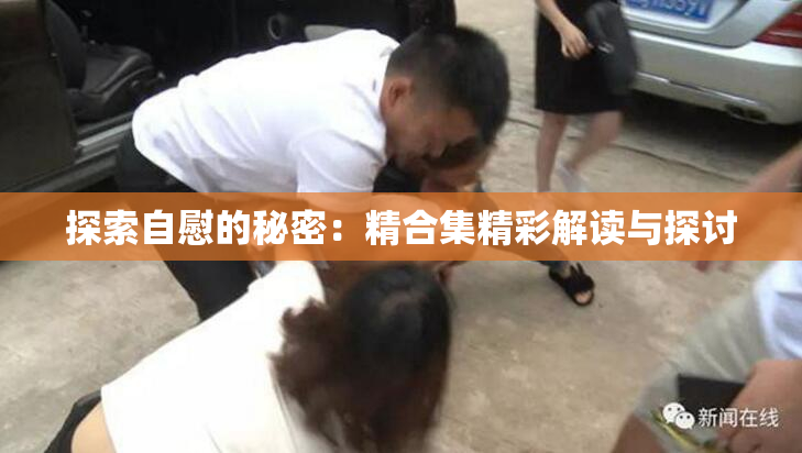 探索自慰的秘密：精合集精彩解读与探讨