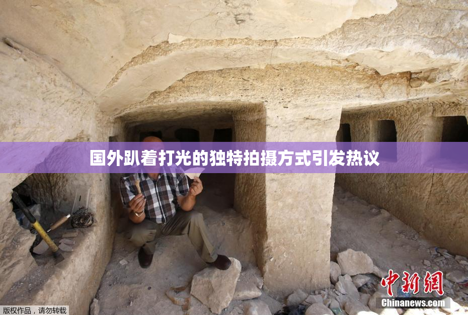 国外趴着打光的独特拍摄方式引发热议